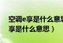 空调e享是什么意思有省电的作用吗（空调e享是什么意思）
