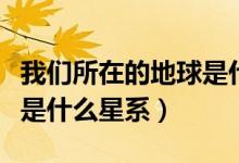 我们所在的地球是什么星系（我们所在的地球是什么星系）