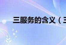 三服务的含义（三个服务指的是什么）