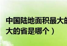 中国陆地面积最大的省份是（中国陆地面积最大的省是哪个）