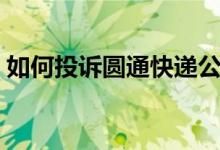 如何投诉圆通快递公司（如何投诉圆通快递）