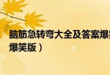 脑筋急转弯大全及答案爆笑版（关于脑筋急转弯大全及答案爆笑版）