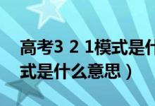 高考3 2 1模式是什么意思（高考3加1加2模式是什么意思）