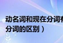 动名词和现在分词有什么区别（动名词和现在分词的区别）