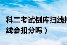 科二考试倒库扫线扣分吗（科目二倒库车灯扫线会扣分吗）