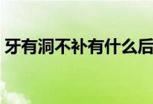 牙有洞不补有什么后果（牙有洞不补可以吗）