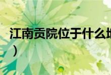 江南贡院位于什么地（江南贡院位于什么位置）