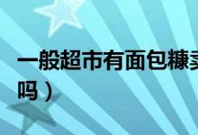 一般超市有面包糠卖吗（一般超市有面包糠买吗）