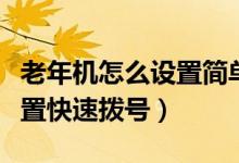老年机怎么设置简单拨号（普通老年机怎么设置快速拨号）