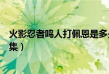 火影忍者鸣人打佩恩是多少集（火影忍者鸣人打佩恩是哪一集）