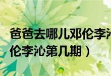 爸爸去哪儿邓伦李沁是第几期（爸爸去哪儿邓伦李沁第几期）