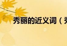 秀丽的近义词（秀丽的近义词有哪些）