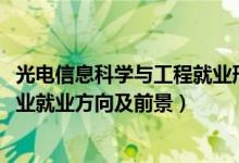 光电信息科学与工程就业形势（2022光电信息科学与工程专业就业方向及前景）