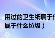 用过的卫生纸属于什么垃圾桶（用过的卫生纸属于什么垃圾）