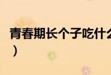 青春期长个子吃什么钙片（青春期长个的方法）