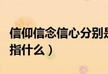 信仰信念信心分别是什么（信仰信念信心分别指什么）