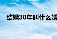 结婚30年叫什么婚（结婚30年是什么婚）