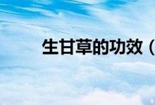 生甘草的功效（生甘草的5种功效）