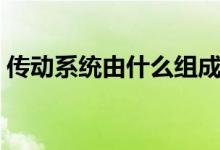 传动系统由什么组成（传动系统由什么组成）