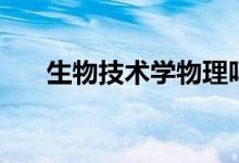 生物技术学物理吗（生物技术学什么）