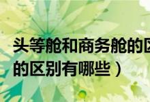头等舱和商务舱的区别是啥（头等舱和商务舱的区别有哪些）