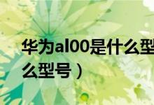 华为al00是什么型号（华为jkm一al00是什么型号）