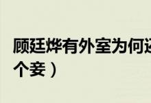 顾廷烨有外室为何还要求娶明兰（顾廷烨有几个妾）