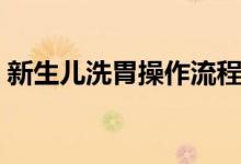 新生儿洗胃操作流程（新生儿洗胃操作流程）
