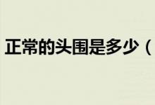 正常的头围是多少（正常的头围是多少厘米）