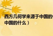 西方几何学来源于中国的什么勾股之学（西方几何学来源于中国的什么）