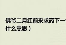佛爷二月红前来求药下一句是什么（佛爷二月红前来求药是什么意思）