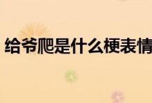 给爷爬是什么梗表情包（都给爷爬是什么梗）