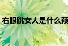 右眼跳女人是什么预兆（右眼跳女人的预兆）