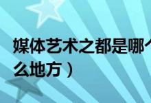 媒体艺术之都是哪个地方（媒体艺术之都是什么地方）