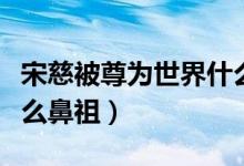 宋慈被尊为世界什么鼻祖（宋慈被尊为世界什么鼻祖）