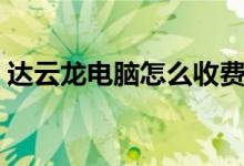 达云龙电脑怎么收费（达云龙电脑怎么使用）