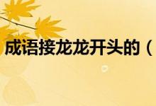 成语接龙龙开头的（成语接龙龙开头要成语）
