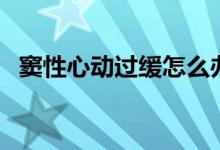 窦性心动过缓怎么办（详细内容总结如下）