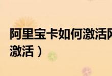 阿里宝卡如何激活网易云音乐（阿里宝卡如何激活）