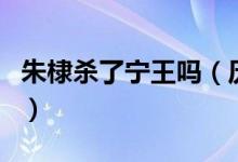 朱棣杀了宁王吗（历史上明朝宁王是怎么死的）