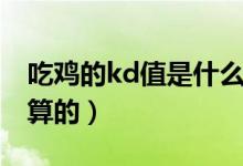 吃鸡的kd值是什么意思（吃鸡的kd值是怎么算的）
