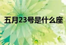 五月23号是什么座（五月23号是什么日子）