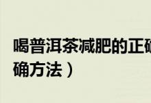 喝普洱茶减肥的正确时间（喝普洱茶减肥的正确方法）