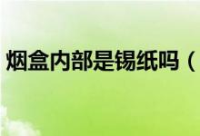 烟盒内部是锡纸吗（为什么烟盒里有层锡纸）