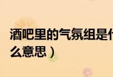 酒吧里的气氛组是什么（酒吧里的气氛组是什么意思）