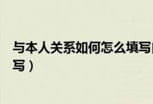 与本人关系如何怎么填写自我鉴定（与本人关系如何怎么填写）