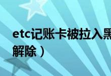 etc记账卡被拉入黑名单了怎么办（应该如何解除）