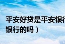 平安好贷是平安银行贷款么（平安好贷是平安银行的吗）