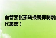 血管紧张素转换酶抑制剂的作用（血管紧张素转换酶抑制剂代表药）