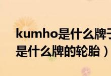 kumho是什么牌子的轮胎多少钱（kumho是什么牌的轮胎）